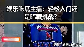 娱乐吃瓜主播：轻松入门还是暗藏挑战？