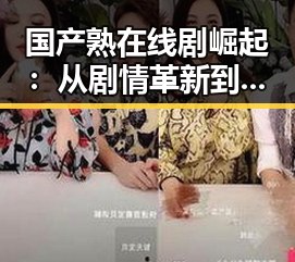 国产熟在线剧崛起：从剧情革新到话题热议的全景回顾