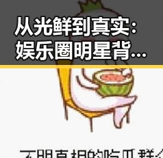 从光鲜到真实：娱乐圈明星背后的动向与变化