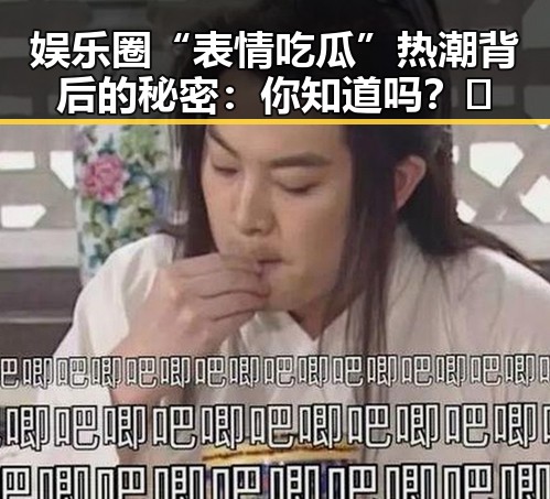 娱乐圈“表情吃瓜”热潮背后的秘密:你知道吗?😲