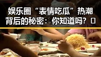 娱乐圈“表情吃瓜”热潮背后的秘密:你知道吗?😲